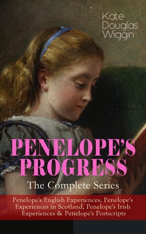 PENELOPE'S PROGRESS ? The Complete Series Penelope's English Experiences, Penelope's Experiences in Scotland, Penelope's Irish Experiences & Penelope's Postscripts【電子書籍】[ Kate Douglas Wiggin ]