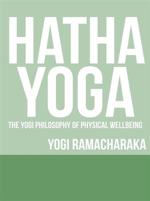 Hatha Yoga - The Yogi Philosophy of Physical Wel