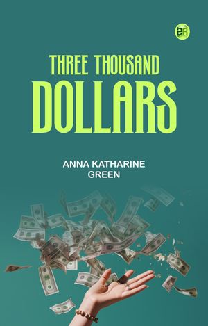 Three Thousand Dollars【電子書籍】[ Anna Katharine Green ]