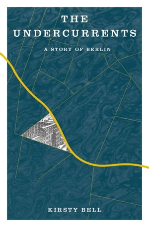 The Undercurrents A Story of Berlin【電子書籍】[ Kirsty Bell ]