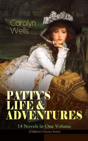 PATTY'S LIFE & ADVENTURES ? 14 Novels in One Volume (Children's Classics Series) Patty at Home, Patty's Summer Days, Patty in Paris, Patty's Friends, Patty's Success, Patty's Motor Car, Patty's Butterfly Days, Patty's Social Season, Pa