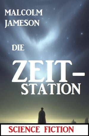 Die Zeit-Station: Science FictionŻҽҡ[ Malcolm Jameson ]