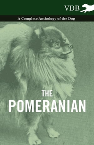 The Pomeranian - A Complete Anthology of the Dog