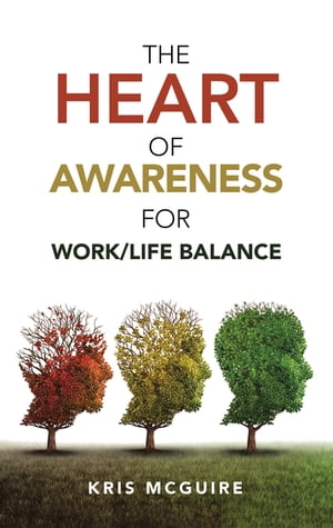 The Heart of Awareness for Work/Life Balance【電子書籍】[ Kris McGuire ]