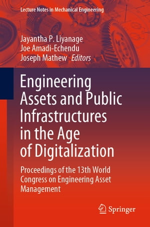 Engineering Assets and Public Infrastructures in the Age of Digitalization Proceedings of the 13th World Congress on Engineering Asset Management【電子書籍】