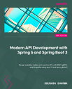 Modern API Development with Spring 6 and Spring Boot 3 Design scalable, viable, and reactive APIs with REST, gRPC, and GraphQL using Java 17 and Spring Boot 3【電子書籍】 Sourabh Sharma