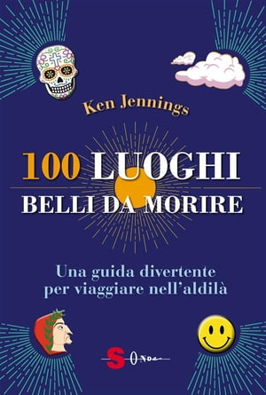 100 luoghi belli da morire Una guida divertente per viaggiare nell’aldil?