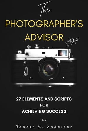 The Photographer's Advisor: 27 Elements and Scripts for Achieving Success