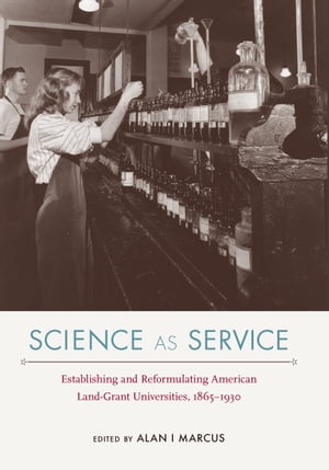 Science as Service Establishing and Reformulating American Land-Grant Universities, 1865?1930Żҽҡ[ Alan I Marcus ]