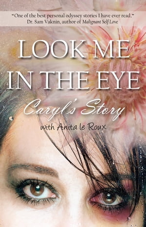 Look Me in the Eye: Caryls Story About Overcoming Childhood Abuse, Abandonment Issues, Love Addiction, Spouses with Narcissistic Personality Disorder (NPD) and Domestic Violence