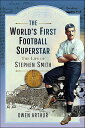 The World's First Football Superstar The Life of Stephen Smith【電子書籍】[ Owen Arthu...