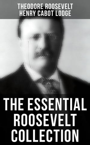 The Essential Roosevelt Collection History Books, Biographies, Memoirs, Essays, Speeches & Executive Orders