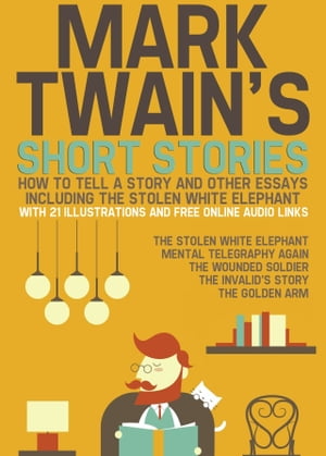 Mark Twain’s Short Stories: How to Tell a Story and Other Essays. Including the Stolen White Elephant: With 21 Illustrations and Free Online Audio Links.