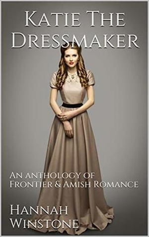 Katie the Dressmaker An Anthology of Frontier Christian Romance【電子書籍】 Hannah Winstone