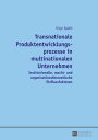 Transnationale Produktentwicklungsprozesse in multinationalen Unternehmen Institutionelle, macht- und organisationstheoretische Einflussfaktoren【電子書籍】 Sinje Sp th