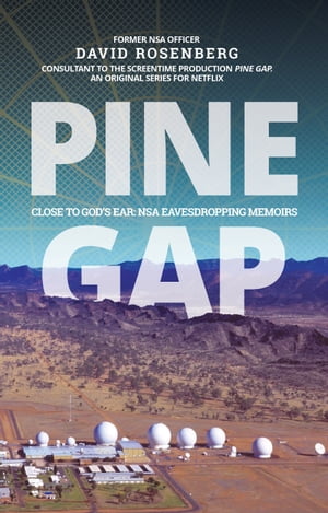 Pine Gap Close to God's Ear: NSA Eavesdropping Memoirs【電子書籍】[ David Rosenberg ]