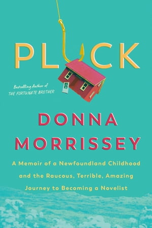 Pluck A memoir of a Newfoundland childhood and the raucous, terrible, amazing journey to becoming a novelist