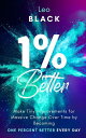 1 Better: Make Tiny Improvements for Massive Change Over Time by Becoming One Percent Better Every Day【電子書籍】 Leo Black