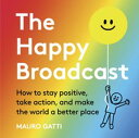 The Happy Broadcast How to stay positive, take action, and make the world a bett...