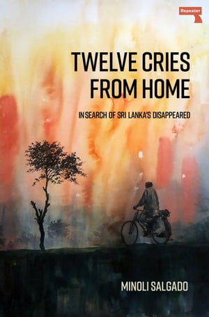 Twelve Cries from Home In Search of Sri Lanka's Disappeared【電子書籍】[ Minoli Salgado ]