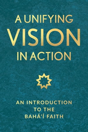 A Unifying Vision in Action An Introduction to the Baha'i FaithŻҽҡ[ National Spiritual Assembly of the Baha'is of the United States ]