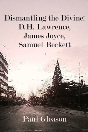 Dismantling the Divine: D.H. Lawrence, James Joyce, Samuel Beckett