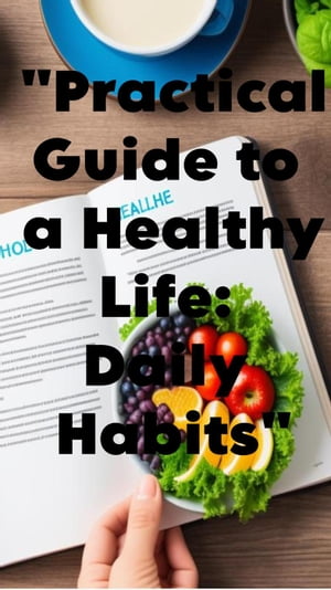 "Practical Guide to a Healthy Life: Daily Habits"