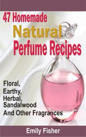 楽天楽天Kobo電子書籍ストア47 Homemade Natural Perfume Recipes Floral, Earthy, Herbal, Sandalwood And Other Fragrances【電子書籍】[ Emily Fisher ]