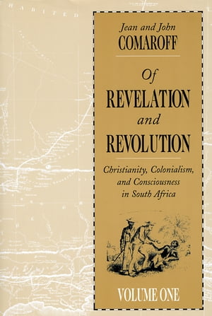 Of Revelation and Revolution, Volume 1 Christianity, Colonialism, and Consciousness in South Africa【電子書籍】[ Jean Comaroff ]