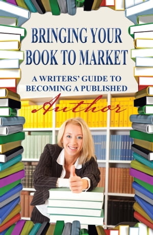 Bringing Your Book to Market A Writers' Guide to