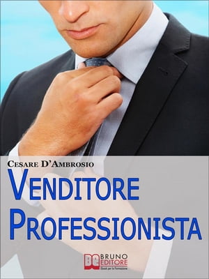 Venditore Professionista. Tecniche Pratiche per Approcciare il Cliente nel Modo Giusto e Motivarlo all'Acquisto. (Ebook Italiano - Anteprima Gratis)