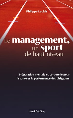 Le management, un sport de haut niveau Pr?paration mentale et corporelle pour la sant? et la performance des dirigeants