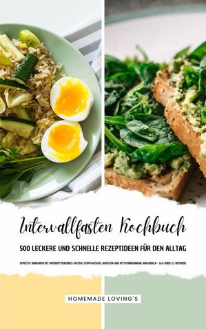 Intervallfasten Kochbuch - 500 leckere & schnelle Rezeptideen f?r den Alltag (Effektiv Abnehmen mit Intermittierendes Fasten: Stoffwechsel boosten & Fettverbrennung ankurbeln - 16:8 oder 5:2 Methode)