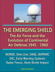 The Emerging Shield: The Air Force and the Evolution of Continental Air Defense, 1945-1960 - NORAD, Dew Line, SAGE, BOMARC, SAC, Early Warning Systems, Radar Fence, Atom Bomb Impact【電子書籍】[ Progressive Management ]
