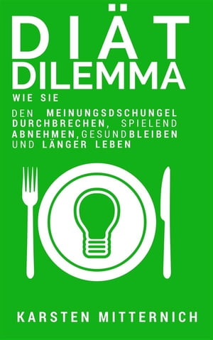 Diät Dilemma: Wie Sie den Meinungsdschungel durchbrechen, spielend abnehmen, gesund bleiben und länger leben