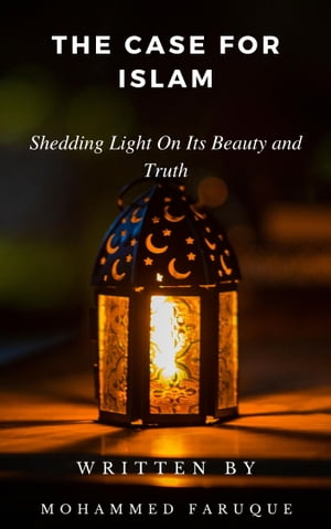 The Case For Islam: Shedding Light On Its Beauty and Truth