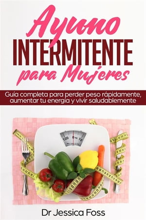 Ayuno Intermitente Para Mujeres Gu?a completa para perder peso r?pidamente, aumentar tu energ?a y vivir saludablemente【電子書籍】[ Dr Jessica Foss ]