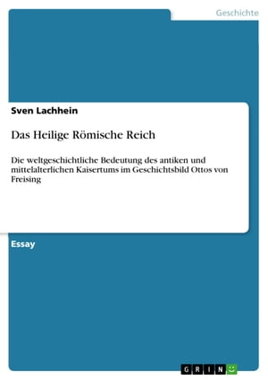 Das Heilige R?mische Reich Die weltgeschichtliche Bedeutung des antiken und mittelalterlichen Kaisertums im Geschichtsbild Ottos von Freising