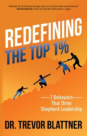 Redefining the Top 1% 7 Behaviors that Drive Shepherd Leadership【電子書籍】[ Dr. Trevor Blattner ]