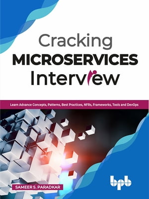 Cracking Microservices Interview Learn Advance Concepts, Patterns, Best Practices, NFRs, Frameworks, Tools and DevOps【電子書籍】[ Sameer S Paradkar ]