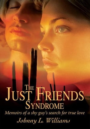 The Just Friends Syndrome Memoirs of a Shy Guy 039 s Search for True Love【電子書籍】 Johnny L. Williams