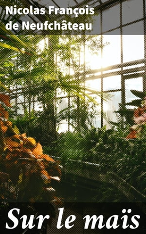 Sur le ma?s Exploration po?tique et ?conomique d'une culture embl?matique du XVIIIe si?cle【電子書籍】[ Nicolas Fran?ois de Neufch?teau ]