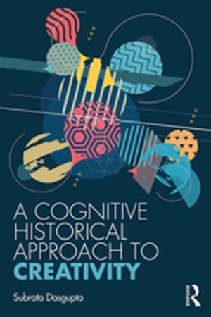 A Cognitive-Historical Approach to Creativity【電子書籍】[ Subrata Dasgupta ]