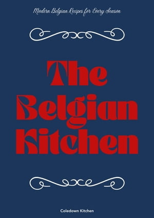 The Belgian Kitchen: Modern Belgian Recipes for Every Season