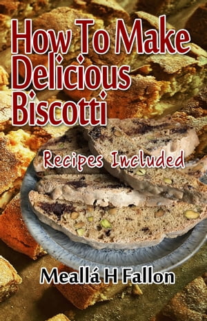 How To Make Delicious Biscotti: Recipes Included