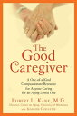 The Good Caregiver A One-of-a-Kind Compassionate Resource for Anyone Caring for ...