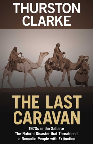 The Last Caravan 1970s in the Sahara: The Natural Disaster that Threatened a Nomadic People with Extinction【電子書籍】[ Thurston Clarke ]