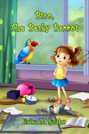 Pico, the Pesky Parrot【電子書籍】 Erika M Szabo