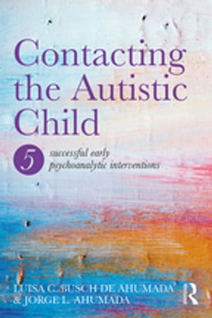 Contacting the Autistic Child Five successful early psychoanalytic interventions