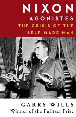 Nixon Agonistes The Crisis of the Self-Made Man